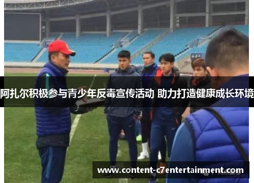 阿扎尔积极参与青少年反毒宣传活动 助力打造健康成长环境