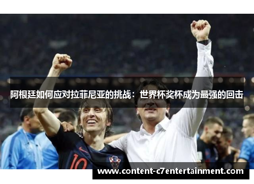 阿根廷如何应对拉菲尼亚的挑战:世界杯奖杯成为最强的回击 阿根廷如何应对拉菲尼亚的挑战:世界杯奖杯成为最强的回击