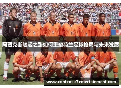 阿贾克斯崛起之路如何重塑荷兰足球格局与未来发展 阿贾克斯崛起之路如何重塑荷兰足球格局与未来发展