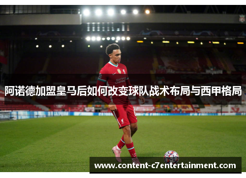 阿诺德加盟皇马后如何改变球队战术布局与西甲格局