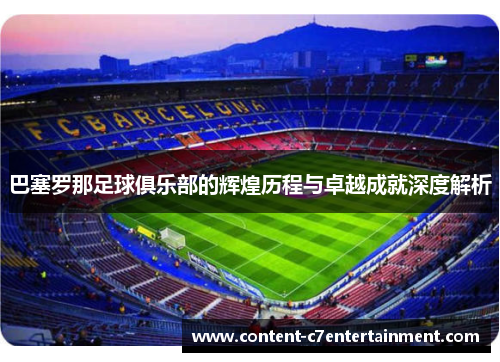 巴塞罗那足球俱乐部的辉煌历程与卓越成就深度解析
