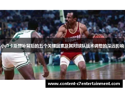 小卢卡斯替补背后的五个关键因素及其对球队战术调整的深远影响 小卢卡斯替补背后的五个关键因素及其对球队战术调整的深远影响