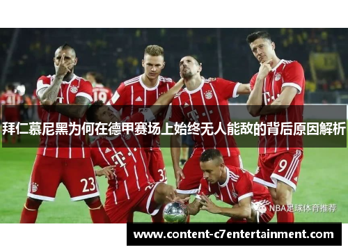 拜仁慕尼黑为何在德甲赛场上始终无人能敌的背后原因解析 拜仁慕尼黑为何在德甲赛场上始终无人能敌的背后原因解析