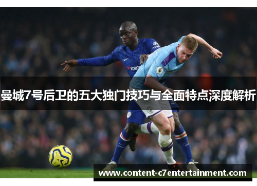 曼城7号后卫的五大独门技巧与全面特点深度解析 曼城7号后卫的五大独门技巧与全面特点深度解析
