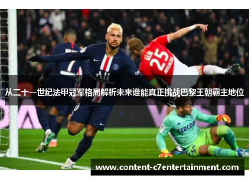 从二十一世纪法甲冠军格局解析未来谁能真正挑战巴黎王朝霸主地位 从二十一世纪法甲冠军格局解析未来谁能真正挑战巴黎王朝霸主地位