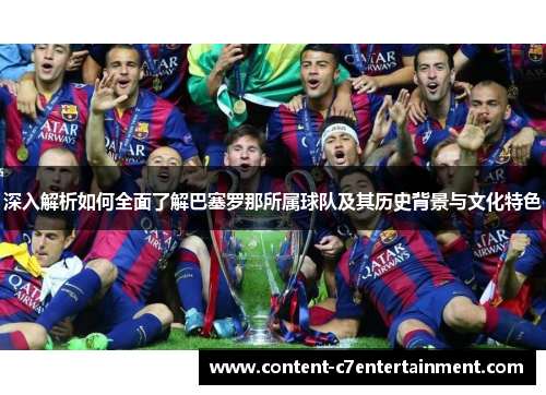 深入解析如何全面了解巴塞罗那所属球队及其历史背景与文化特色 深入解析如何全面了解巴塞罗那所属球队及其历史背景与文化特色