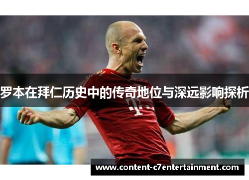 罗本在拜仁历史中的传奇地位与深远影响探析 罗本在拜仁历史中的传奇地位与深远影响探析