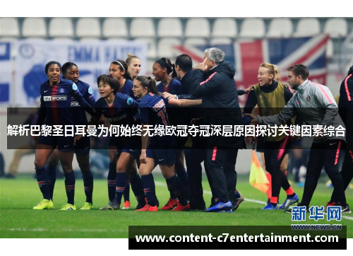 解析巴黎圣日耳曼为何始终无缘欧冠夺冠深层原因探讨关键因素综合 解析巴黎圣日耳曼为何始终无缘欧冠夺冠深层原因探讨关键因素综合