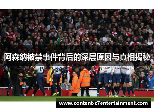 阿森纳被禁事件背后的深层原因与真相揭秘 阿森纳被禁事件背后的深层原因与真相揭秘