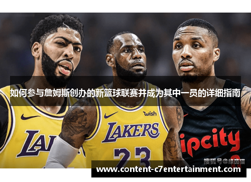 如何参与詹姆斯创办的新篮球联赛并成为其中一员的详细指南 如何参与詹姆斯创办的新篮球联赛并成为其中一员的详细指南