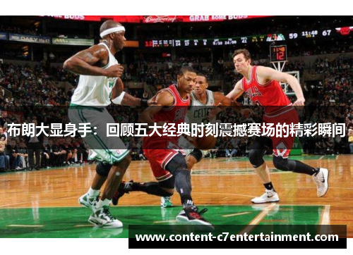 布朗大显身手:回顾五大经典时刻震撼赛场的精彩瞬间 布朗大显身手:回顾五大经典时刻震撼赛场的精彩瞬间