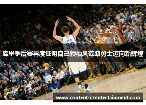 库里季后赛再度证明自己领袖风范助勇士迈向新辉煌 库里季后赛再度证明自己领袖风范助勇士迈向新辉煌