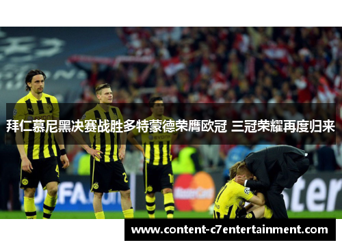 拜仁慕尼黑决赛战胜多特蒙德荣膺欧冠 三冠荣耀再度归来 拜仁慕尼黑决赛战胜多特蒙德荣膺欧冠 三冠荣耀再度归来