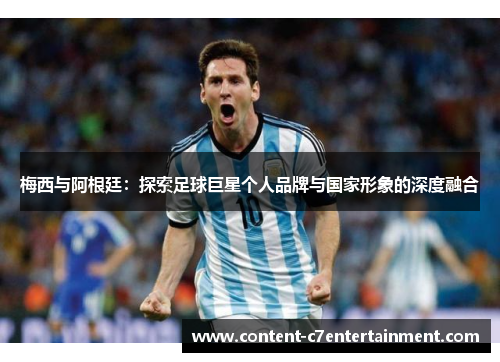 梅西与阿根廷：探索足球巨星个人品牌与国家形象的深度融合