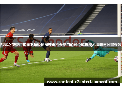 欧冠之夜豪门碰撞下年轻球员迎来机会窗口的对位解析战术博弈与关键突破