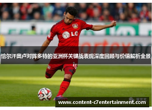 恰尔汗奥卢对阵多特的亚洲杯关键战表现深度回顾与价值解析全景