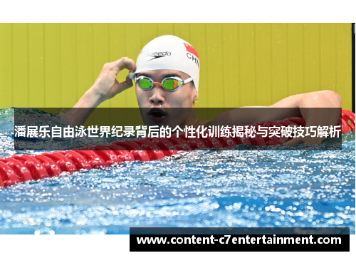 潘展乐自由泳世界纪录背后的个性化训练揭秘与突破技巧解析