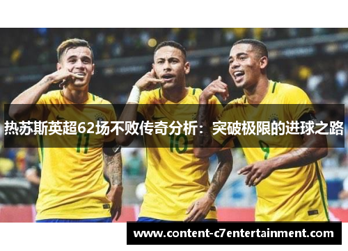 热苏斯英超62场不败传奇分析：突破极限的进球之路