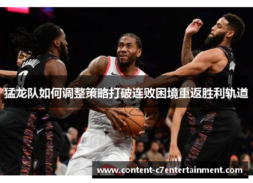 猛龙队如何调整策略打破连败困境重返胜利轨道