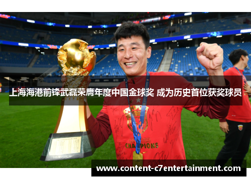 上海海港前锋武磊荣膺年度中国金球奖 成为历史首位获奖球员