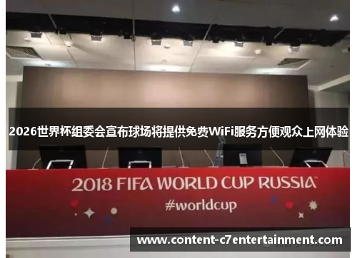 2026世界杯组委会宣布球场将提供免费WiFi服务方便观众上网体验