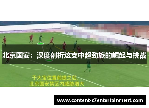 北京国安：深度剖析这支中超劲旅的崛起与挑战