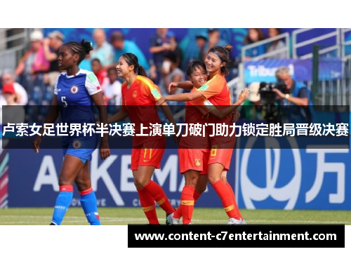 卢索女足世界杯半决赛上演单刀破门助力锁定胜局晋级决赛