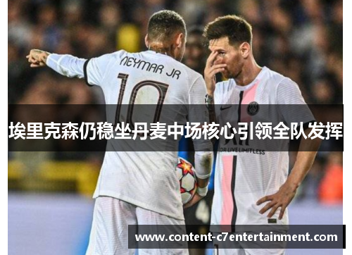 埃里克森仍稳坐丹麦中场核心引领全队发挥