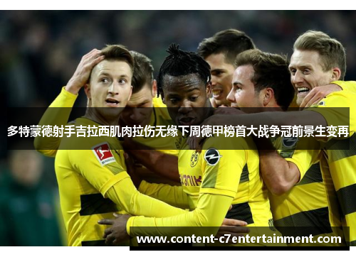 多特蒙德射手吉拉西肌肉拉伤无缘下周德甲榜首大战争冠前景生变再