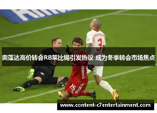 奥蓬达高价转会RB莱比锡引发热议 成为冬季转会市场焦点