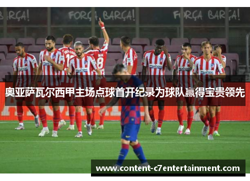 奥亚萨瓦尔西甲主场点球首开纪录为球队赢得宝贵领先