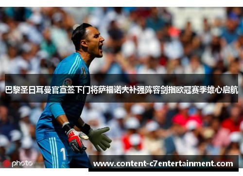 巴黎圣日耳曼官宣签下门将萨福诺夫补强阵容剑指欧冠赛季雄心启航