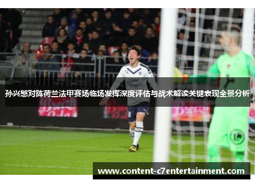 孙兴慜对阵荷兰法甲赛场临场发挥深度评估与战术解读关键表现全景分析