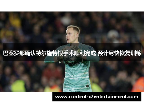 巴塞罗那确认特尔施特根手术顺利完成 预计尽快恢复训练
