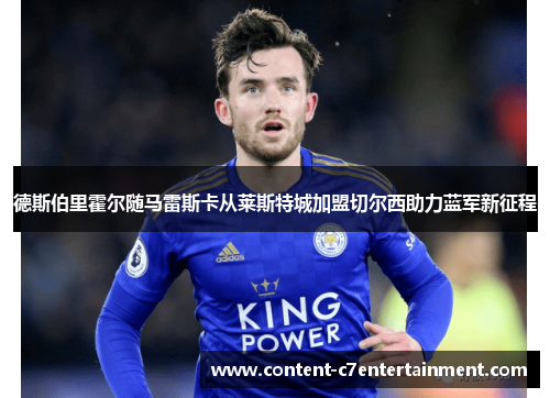 德斯伯里霍尔随马雷斯卡从莱斯特城加盟切尔西助力蓝军新征程
