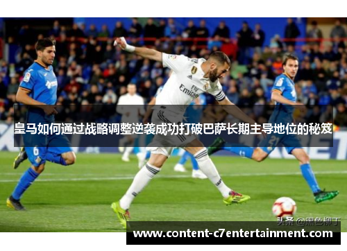 皇马如何通过战略调整逆袭成功打破巴萨长期主导地位的秘笈