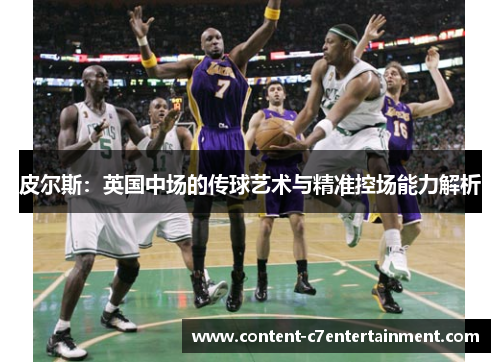 皮尔斯：英国中场的传球艺术与精准控场能力解析