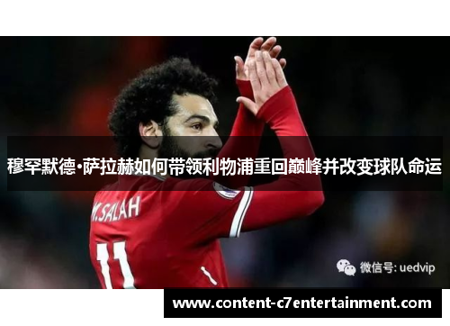 穆罕默德·萨拉赫如何带领利物浦重回巅峰并改变球队命运