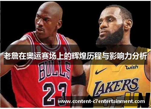 老詹在奥运赛场上的辉煌历程与影响力分析