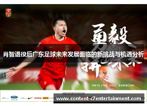 肖智退役后广东足球未来发展面临的新挑战与机遇分析
