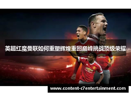 英超红魔曼联如何重塑辉煌重回巅峰挑战顶级荣耀