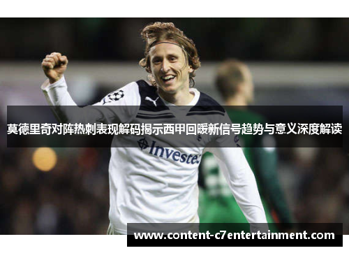 莫德里奇对阵热刺表现解码揭示西甲回暖新信号趋势与意义深度解读