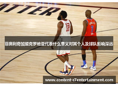 菲奥利奇加盟克罗地亚代表什么意义对其个人及球队影响深远