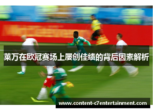 莱万在欧冠赛场上屡创佳绩的背后因素解析