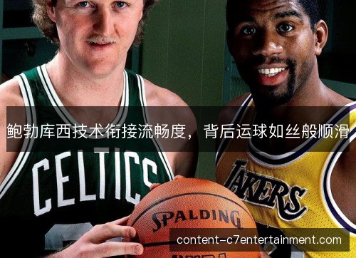 鲍勃库西技术衔接流畅度，背后运球如丝般顺滑