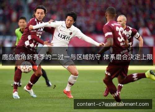 鹿岛鹿角新赛季的二过一与区域防守 体系磨合决定上限